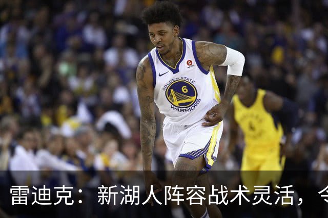雷迪克：新湖人阵容战术灵活，令人期待！
